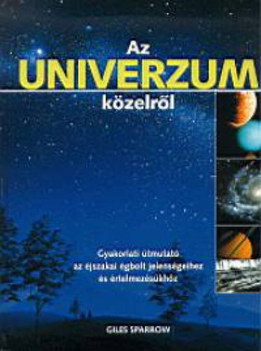 AZ UNIVERZUM KÖZELRŐL - GYAKORLATI ÚTMUTATÓ AZ ÉJSZAKAI ÉGBOLT JELENSÉGEIHEZ ÉS ÉRTELMEZÉSÜKHÖZ