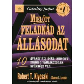   Mielőtt feladnád az állásodat - Gazdag Papa - 10 gyakorlati lecke, amelyre minden vállalkozónak szüksége van