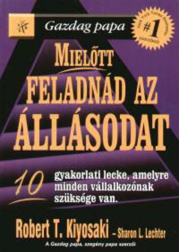 Mielőtt feladnád az állásodat - Gazdag Papa - 10 gyakorlati lecke, amelyre minden vállalkozónak szüksége van