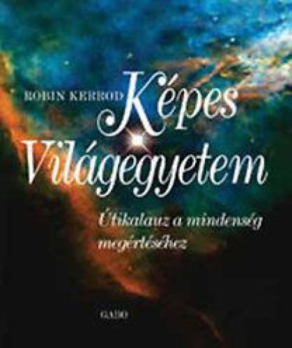 KÉPES VILÁGEGYETEM - ÚTIKALAUZ A MINDENSÉG MEGÉRTÉSÉHEZ