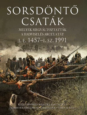 Sorsdöntő csaták - Melyek megváltoztatták a hadviselés arculatát i.e. 1457-i.sz. 1991
