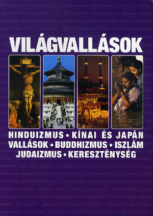 Világvallások - Hinduizmus, kínai és japán vallások, buddhizmus, iszlám, judaizmus, kereszténység