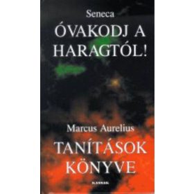 Óvakodj a haragtól! - tanítások könyve - Töredékek seneca és marcus aurelius írásaiból