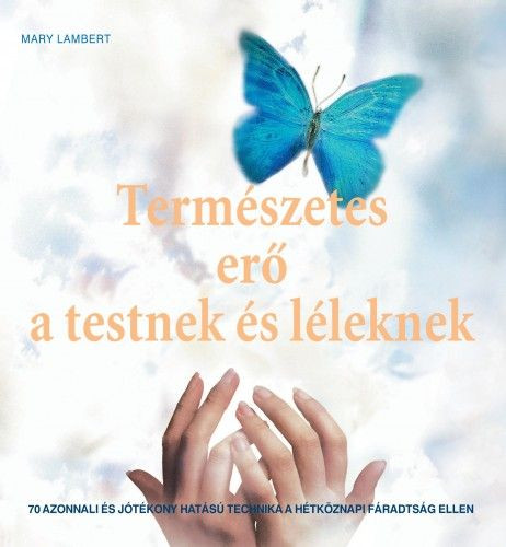 Természetes erő a testnek és léleknek - 70 azonnali és jótékony hatású technika a hétköznapi fáradtság ellen