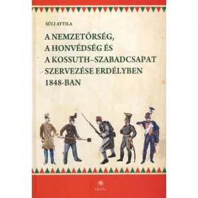   A nemzetőrség, a honvédség és a Kossuth-szabadcsapat szervezése Erdélyben 1848-ban