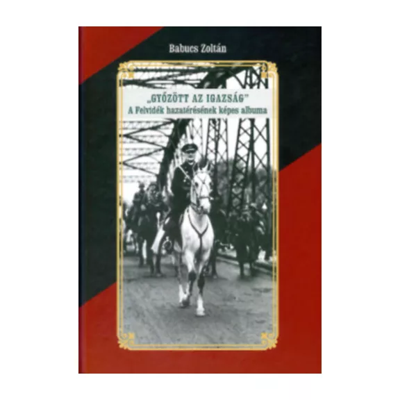 Győzött az Igazság! A felvidék hazatérésének képes albuma Győzött az Igazság! A felvidék hazatérésének képes albuma